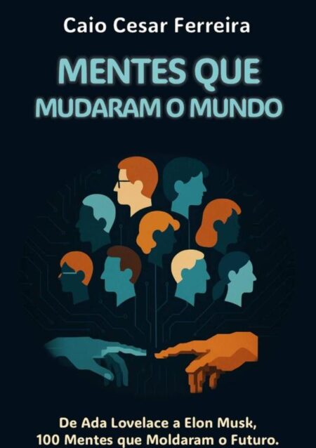 Mentes Que Mudaram O Mundo:De Ada Lovelace a Elon Musk, 100 Mentes que Moldaram o Futuro