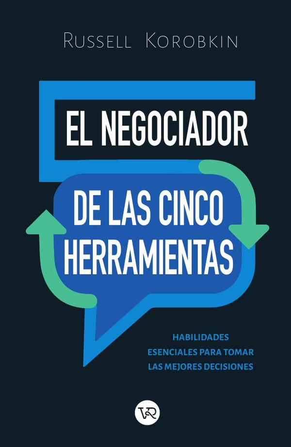 El negociador de las cinco herramientas:Habilidades esenciales para tomar las mejores decisiones
