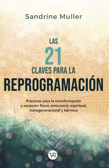 Las 21 claves para la reprogramación:Prácticas para la transformación y sanación física, emocional, espiritual, transgeneracional y kármica