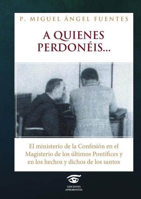 A quienes perdonéis:El ministerio de la confesión en el Magisterio de los últimos Pontífices y en los hechos y dichos de los santos