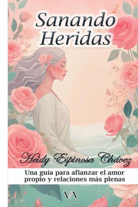Sanando heridas:Una guía para afianzar el amor propio y relaciones más plenas