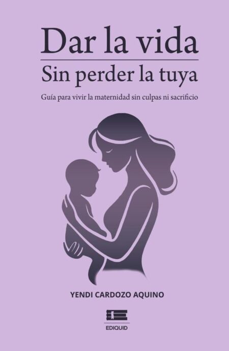 Dar la vida sin perder la tuya:Guía para vivir la maternidad sin culpa ni sacrificio