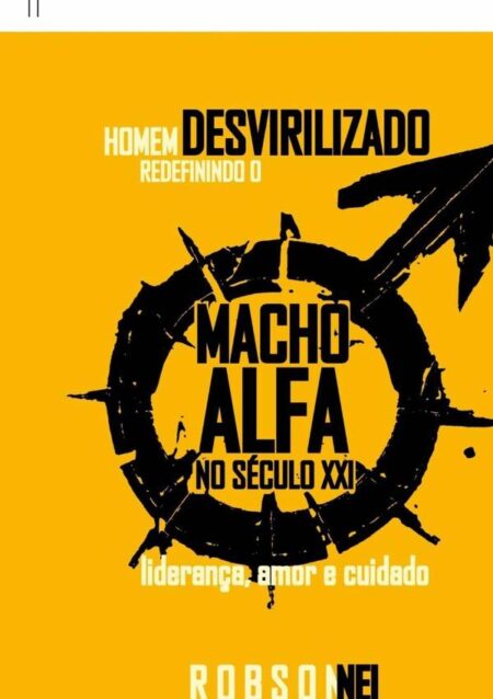 Homem Desvirilizado:Redefinindo o Macho Alfa no Século XXI, Liderança, Amor e Cuidado.