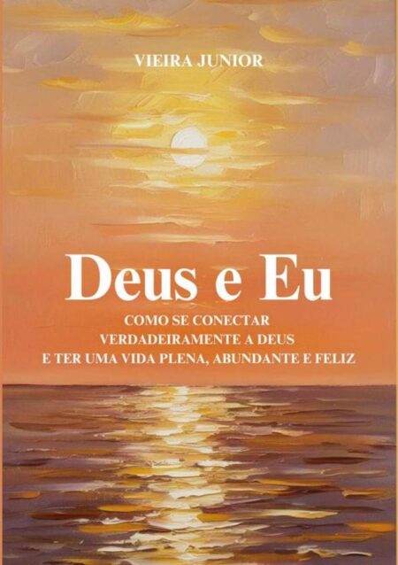 Deus E Eu:Como se conectar verdadeiramente a Deus e ter uma vida plena, abundante e feliz