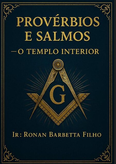 Provérbios E Salmos – O Templo Interior:Reflexões Maçônicas sobre o Caminho da Sabedoria