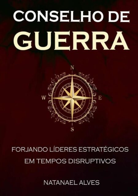 Conselho De Guerra:Forjando Líderes Estratégicos em Tempos Disruptivos