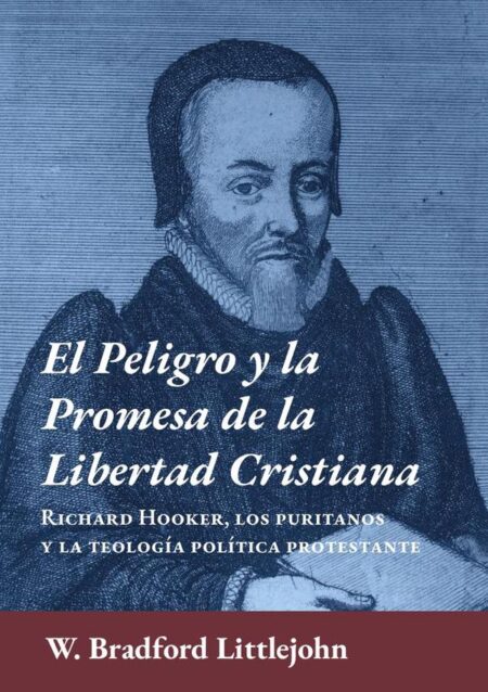 El peligro y la promesa de la libertad cristiana:Richard Hooker, los puritanos y la teología política protestante