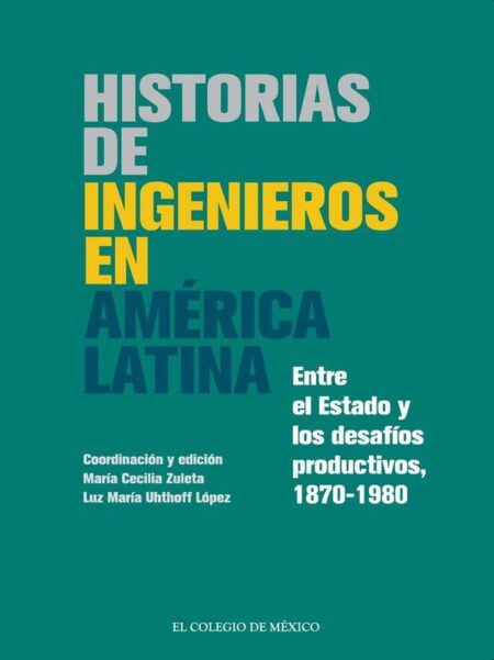 Historias de ingenieros en america latina:Entre el Estado y los desafíos productivos, 1870-1980