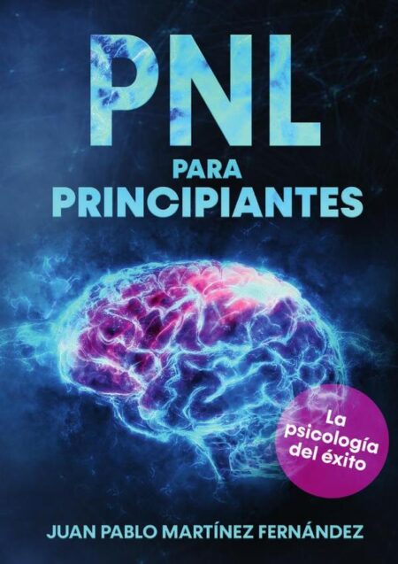 PNL para principiantes:La psicología del éxito, inteligencia emocional, técnicas de persuasión y el lenguaje del cuerpo - Con conocimiento de la neurociencia para su desarrollo personal