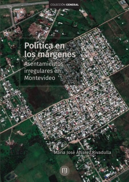 Políticas en los márgenes. Asentamientos irregulares en Montevideo