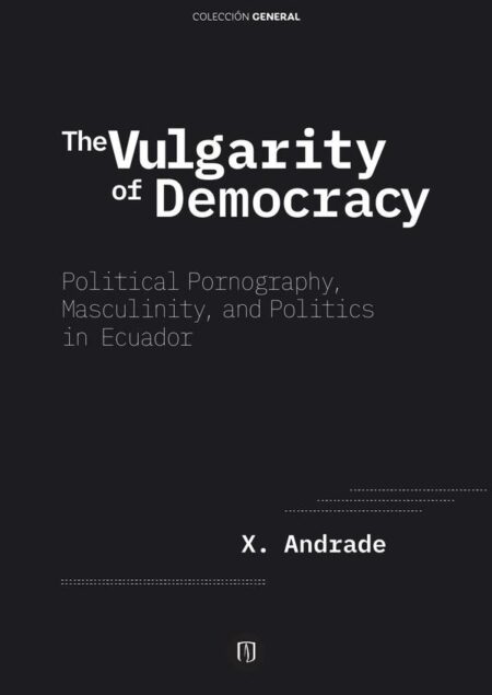 The Vulgarity of Democracy.:Political Pornography, Masculinity, and Politics in Ecuador