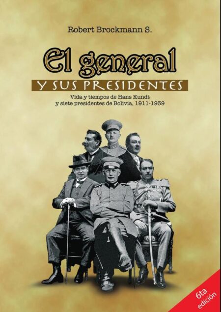 El general y sus presidentes:Vida y tiempo de Hans Kundt y siete presidentes de Bolivia, 1911-1939