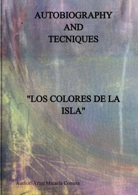 Los Colores De La Isla Pintura Y Materia:Autobiografía y Tecnica de La Artista Micaela Cometa