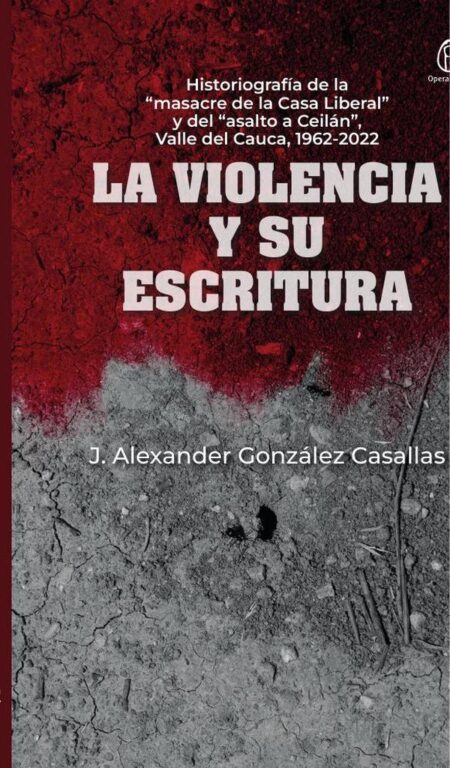 La Violencia y su escritura:Historiografía de la “masacre de la Casa Liberal” y del “asalto a Ceilán”, Valle del Cauca, 1962-2022