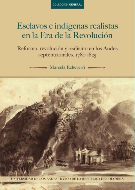 Esclavos e indígenas realistas en la Era de la Revolución:Reforma, revolución y realismo en los Andes septentrionales, 1780-1825