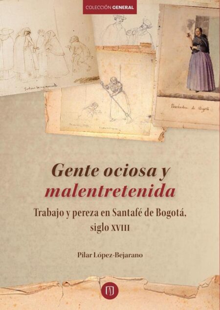 Gente ociosa y malentretenida Trabajo y pereza en Santafé de Bogotá, siglo XVIII