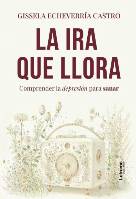 La ira que llora:Comprender la depresión para sanar