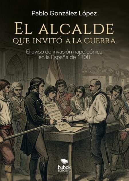 El alcalde que invitó a la guerra:Novela histórica sobre el bando de aviso de invasión napoleónica en la España de 1808