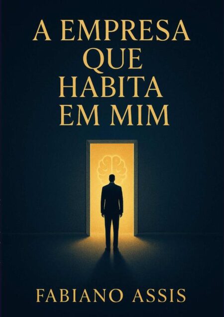 A Empresa Que Habita Em Mim:Um mergulho psicanalítico no mundo corporativo, para quem não quer mais trabalhar no automático