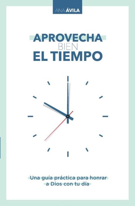 Aprovecha bien el tiempo:Una guía práctica para honrar a Dios con tu día