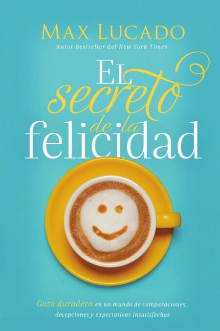 El secreto de la felicidad:Gozo duradero en un mundo de comparaciones, decepciones y expectativas insatisfechas
