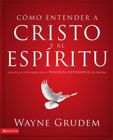 Cómo entender a Cristo y al Espíritu:Una de las siete partes de la teología sistemática de Grudem