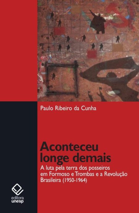 Aconteceu longe demais:A luta pela terra dos posseiros em Formoso e Trombas e a Revolução brasileira (1950-1964)