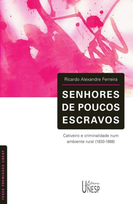 Senhores de poucos escravos:Cativeiro e criminalidade num ambiente rural (1830-1888)