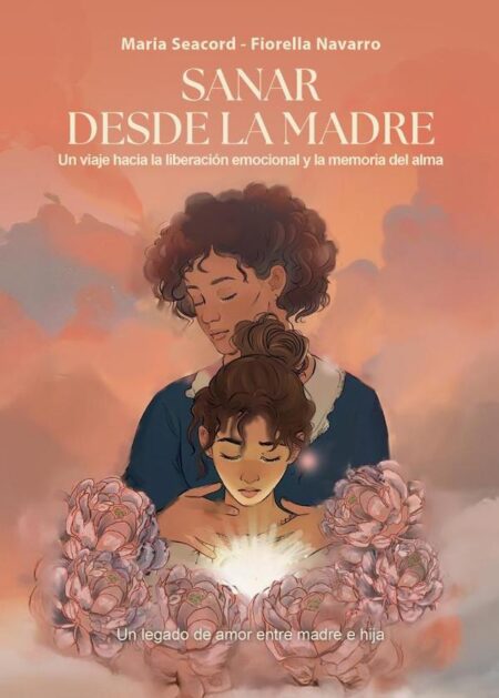 Sanar desde la Madre:Un viaje hacia la liberación emocional y la memoria del alma. Una carta de amor entre madre e hija