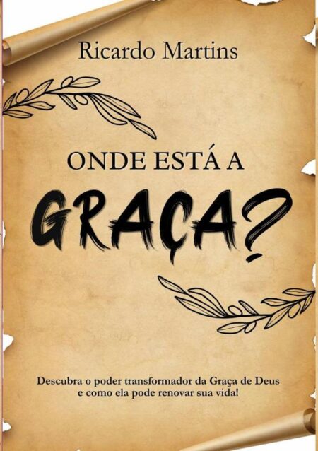 Onde Está A Graça?:Descubra o poder transformador da Graça de Deus e como ela pode renovar a sua vida!
