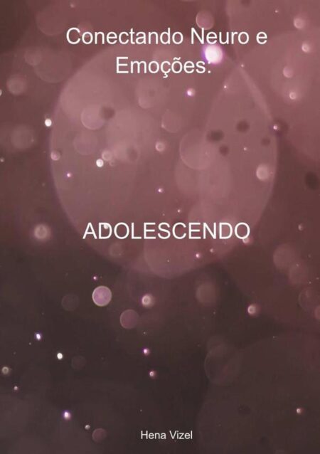 Conectando Neuro E Emoções: Adolescendo:Entendendo os Desafios da Adolescência Através da Neuropsicopedagogia e da Importância das Soft Skills