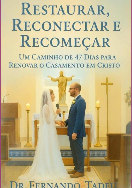 Restaurar, Reconectar E Recomeçar:Um Caminho de 47 Dias para Renovar o Casamento em Cristo