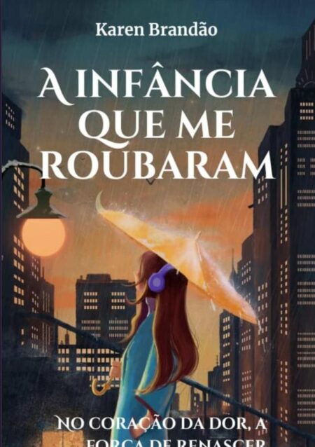 A Infância Que Me Roubaram:No Coração da Dor, a Força de Renascer