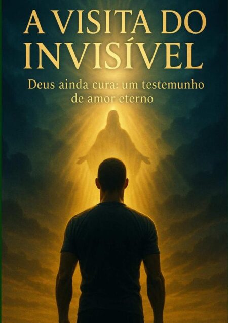 A Visita Do Invisível:Deus ainda cura: um testemunho de amor eerno