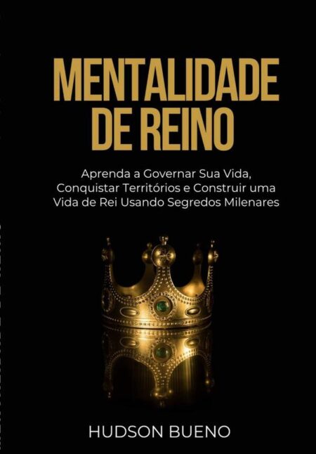 Mentalidade De Reino:Aprenda a Governar Sua Vida, Conquistar Territórios e Construir uma Vida de Rei Usando Segredos Milenares