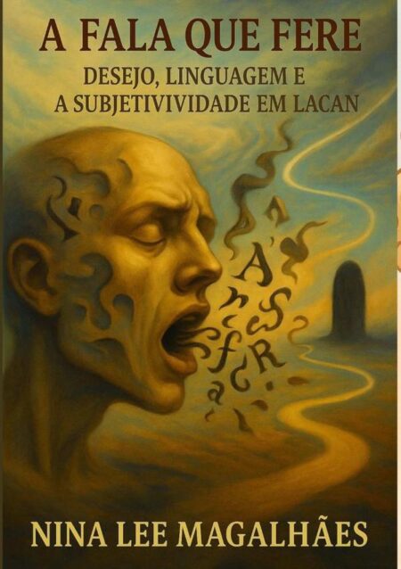 A Fala Que Fere:Desejo, Linguagem e a Subjetividade em Lacan