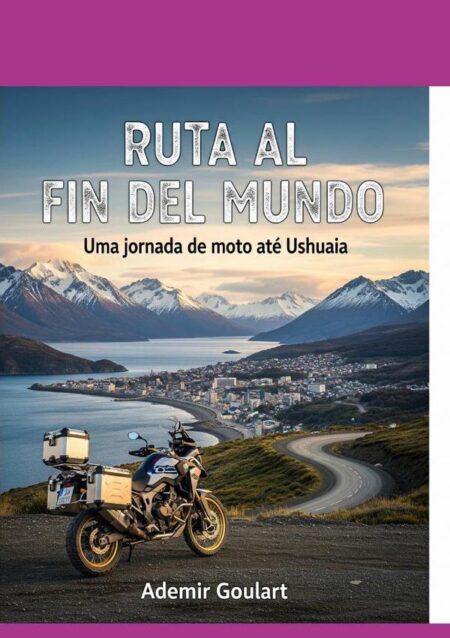 Ruta Al Fin Del Mundo:Uma jornada de moto até Ushuaia
