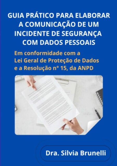 Guia Prático Para Elaborar A Comunicação De Um Incidente De Segurança Com Dados Pessoais:EM CONFORMIDADE COM A LEI GERAL DE PROTEÇÃO DE DADOS – LEI FEDERAL N° 13.709/2018 E RESOLUÇÃO N° 15/2024, DA ANPD