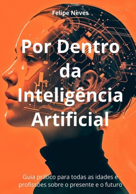 Por Dentro Da Inteligência Artificial:Guia prático para todas as idades e profissões sobre o presente e o futuro