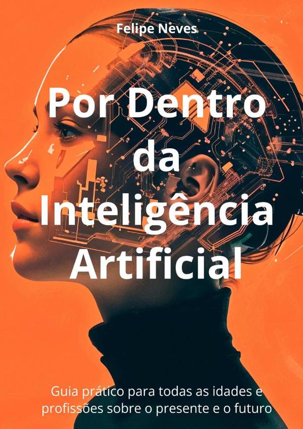 Por Dentro Da Inteligência Artificial:Guia prático para todas as idades e profissões sobre o presente e o futuro