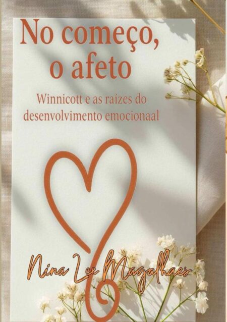 No Começo, O Afeto:Winnicott e as Raízes do Desenvolvimento Emocional