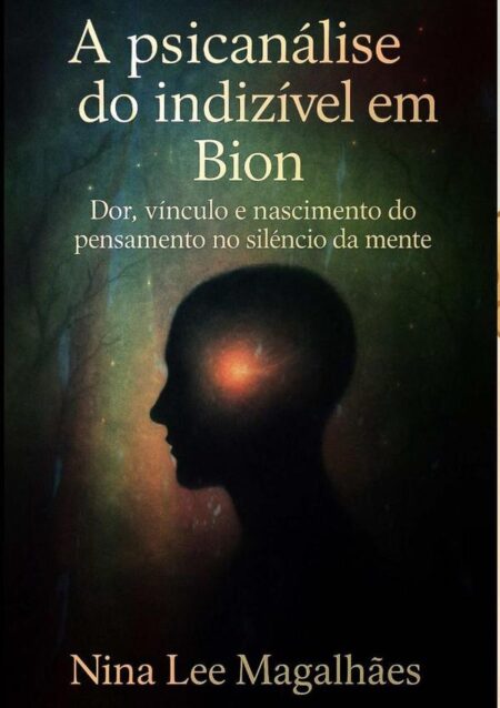 A Psicanálise Do Indizível Em Bion:Dor, vínculo e nascimento do pensamento no silêncio da mente