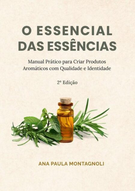 O Essencial Das Essências:Manual Prático para Criar Produtos Aromáticos com Qualidade e Identidade
