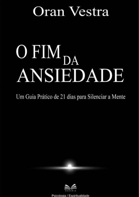 O Fim Da Ansiedade:Um Guia Prático de 21 dias para Silenciar a Mente