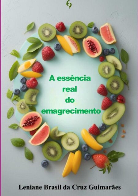 A Essência Real Do Emagrecimento:Construindo saúde com amor próprio