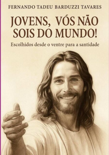 Jovens, Vós Não Sois Do Mundo!:Escolhidos Desde o Ventre Materno para Santidade