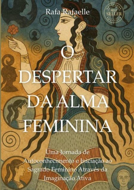 O Despertar Da Alma Feminina:Uma Jornada de Autoconhecimento e Iniciação ao Sagrado Feminino Através da Imaginação Ativa
