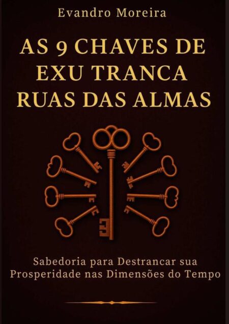As 9 Chaves De Exu Tranca Ruas Das Almas:Sabedoria para destrancar sua prosperidade nas dimensões do tempo