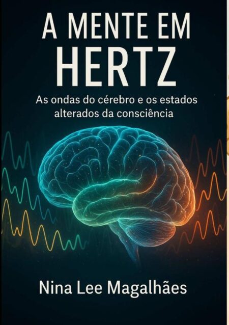 A Mente Em Hertz:As Ondas do Cérebro e os Estados Alterados de Consciência