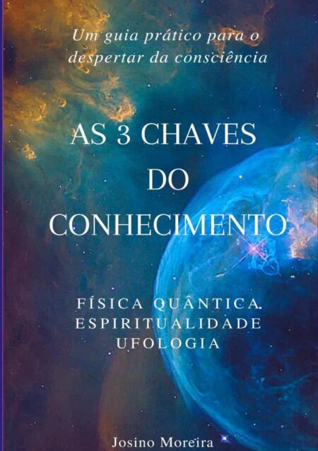 As 3 Chaves Do Conhecimento:Física Quântica, Espiritualidade, Ufologia